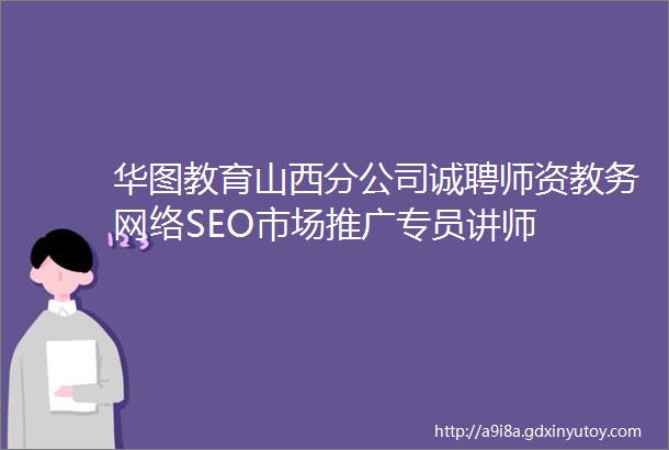 华图教育山西分公司诚聘师资教务网络SEO市场推广专员讲师